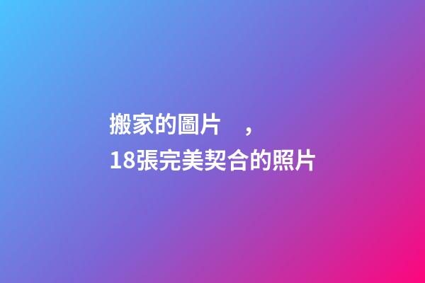 搬家的圖片，18張完美契合的照片